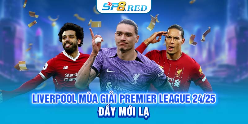 Liverpool mùa giải Premier League 24/25 đầy mới lạ