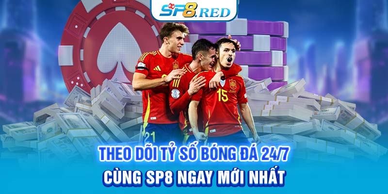 Theo Dõi Tỷ Số Bóng Đá 24/7 Cùng SP8 Ngay Mới Nhất