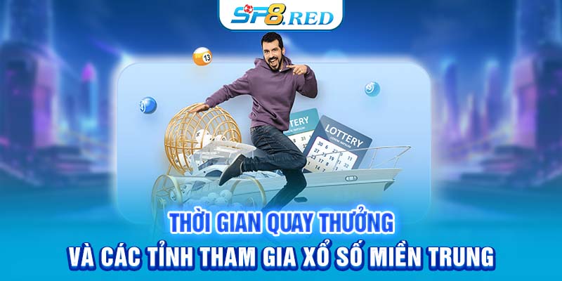 Thời gian quay thưởng và các tỉnh tham gia xổ số miền Trung