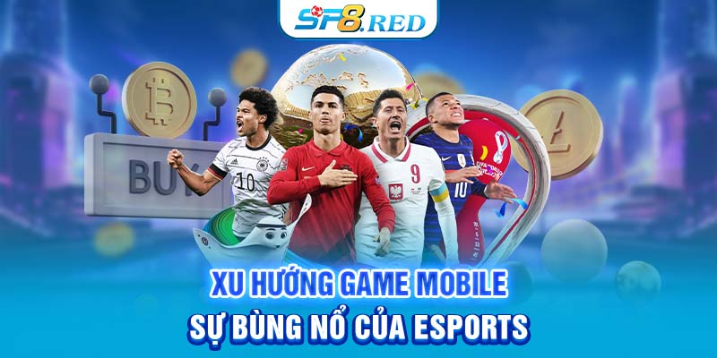 Xu hướng game mobile - Sự bùng nổ của Esports