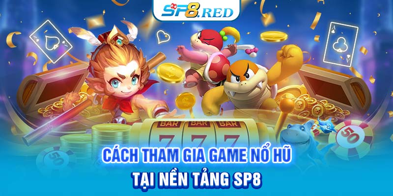 Cách tham gia game nổ hũ tại nền tảng SP8