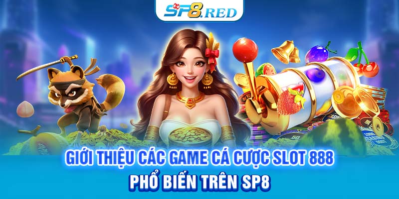 Giới thiệu các game cá cược slot 888 phổ biến trên SP8