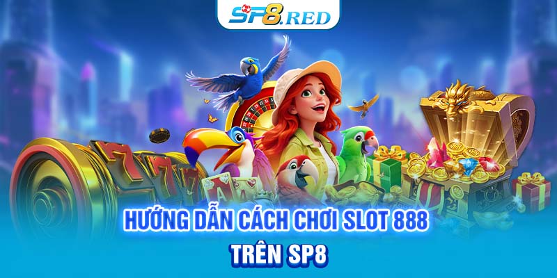 Hướng dẫn cách chơi slot 888 trên SP8