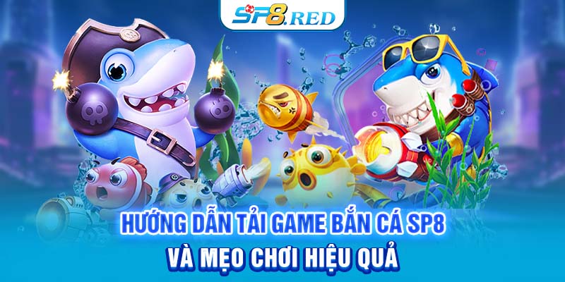 Hướng Dẫn Tải Game Bắn Cá SP8 Và Mẹo Chơi Hiệu Quả