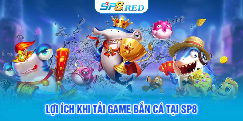 Lợi ích khi tải game bắn cá tại SP8