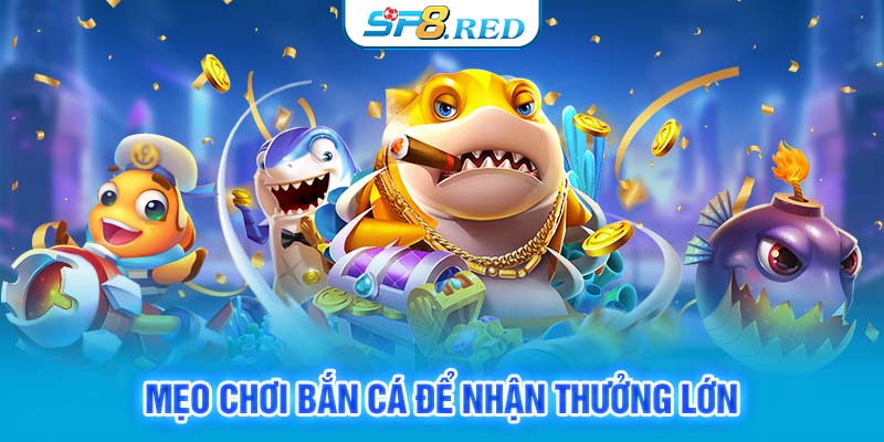 Mẹo chơi bắn cá để nhận thưởng lớn