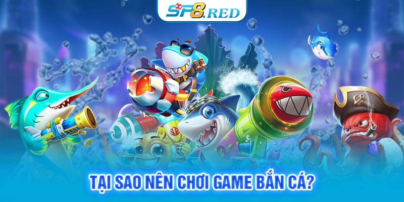 Tại sao nên chơi game bắn cá?