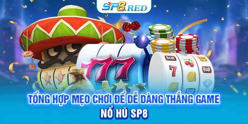 Tổng hợp mẹo chơi để dễ dàng thắng game nổ hũ SP8